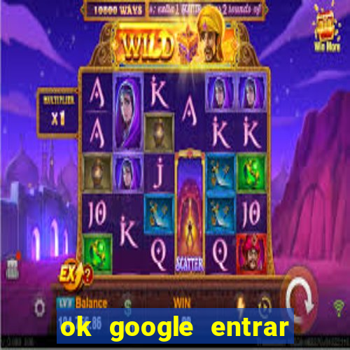 ok google entrar em jogo de c****